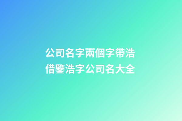 公司名字兩個字帶浩 借鑒浩字公司名大全-第1張-公司起名-玄機派